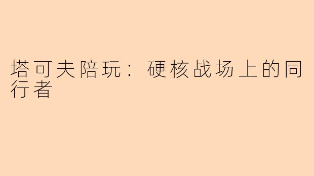 塔可夫陪玩：硬核战场上的同行者