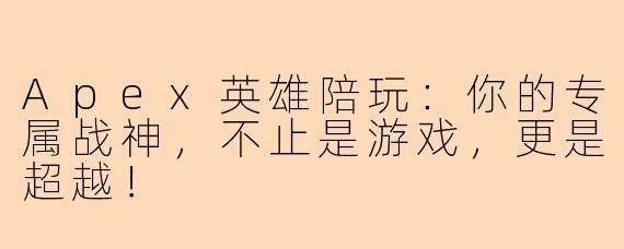 Apex英雄陪玩：你的专属战神，不止是游戏，更是超越！