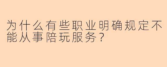 为什么有些职业明确规定不能从事陪玩服务？