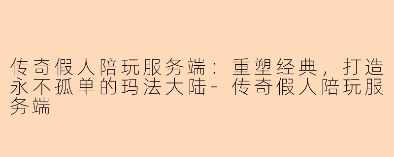 传奇假人陪玩服务端：重塑经典，打造永不孤单的玛法大陆-传奇假人陪玩服务端