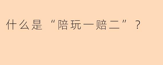 什么是“陪玩一赔二”？