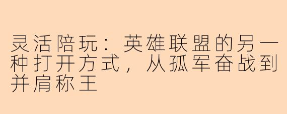 灵活陪玩：英雄联盟的另一种打开方式，从孤军奋战到并肩称王