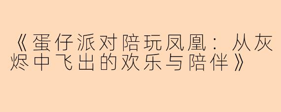 《蛋仔派对陪玩凤凰：从灰烬中飞出的欢乐与陪伴》