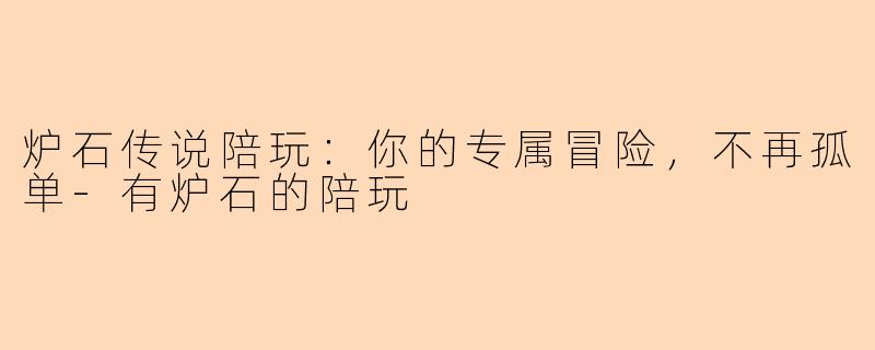 炉石传说陪玩：你的专属冒险，不再孤单