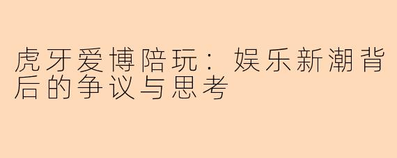 虎牙爱博陪玩：娱乐新潮背后的争议与思考