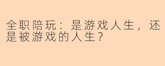 全职陪玩：是游戏人生，还是被游戏的人生？