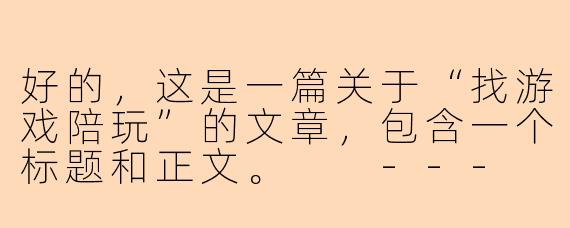 好的，这是一篇关于“找游戏陪玩”的文章，包含一个标题和正文。

---

###游戏陪玩：不止是“神队友”，更是你的专属游戏体验官

###