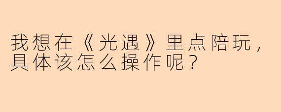 我想在《光遇》里点陪玩，具体该怎么操作呢？