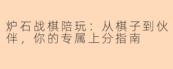 炉石战棋陪玩：从棋子到伙伴，你的专属上分指南