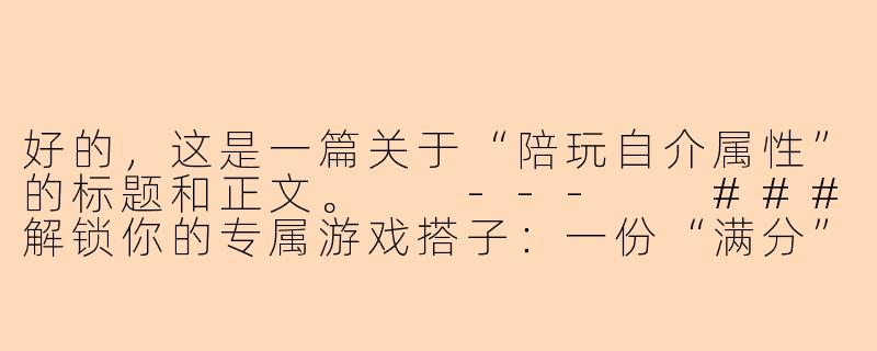 好的，这是一篇关于“陪玩自介属性”的标题和正文。

---

###解锁你的专属游戏搭子：一份“满分”陪玩自介属性指南

###-陪玩自介属性