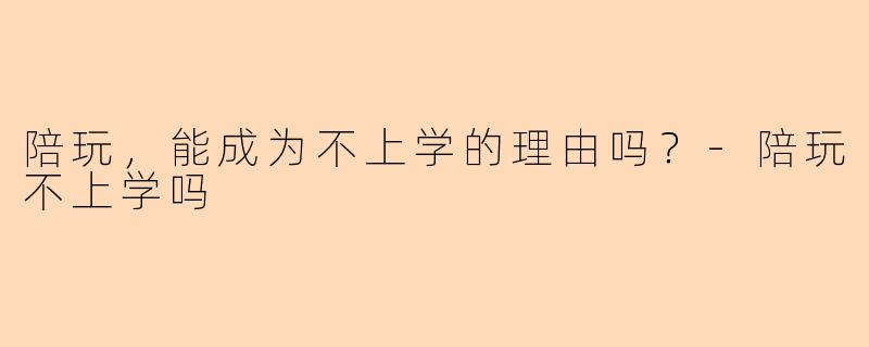 陪玩，能成为不上学的理由吗？-陪玩不上学吗