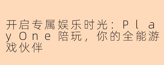 开启专属娱乐时光：PlayOne陪玩，你的全能游戏伙伴