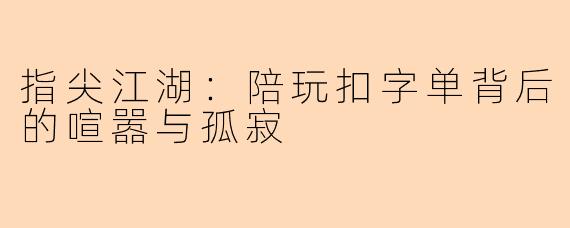 指尖江湖：陪玩扣字单背后的喧嚣与孤寂