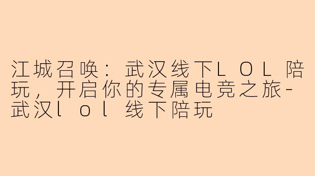 江城召唤：武汉线下LOL陪玩，开启你的专属电竞之旅-武汉lol线下陪玩