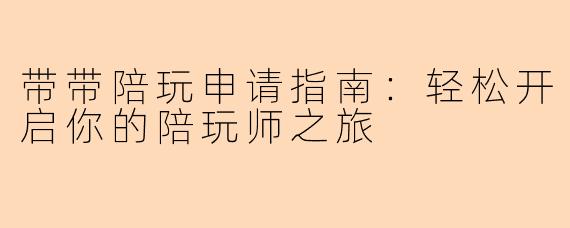 带带陪玩申请指南：轻松开启你的陪玩师之旅