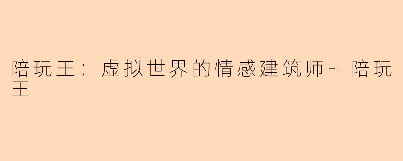 陪玩王：虚拟世界的情感建筑师