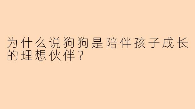 为什么说狗狗是陪伴孩子成长的理想伙伴？
