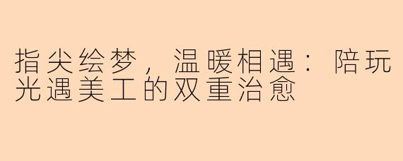 指尖绘梦，温暖相遇：陪玩光遇美工的双重治愈