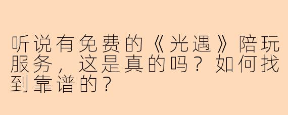 听说有免费的《光遇》陪玩服务，这是真的吗？如何找到靠谱的？