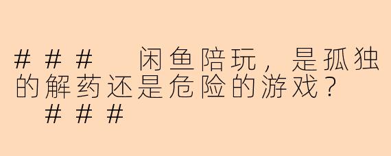 ###
闲鱼陪玩，是孤独的解药还是危险的游戏？

###