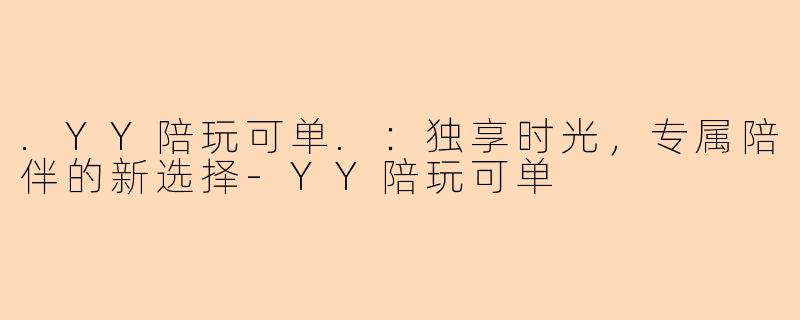 .YY陪玩可单.：独享时光，专属陪伴的新选择