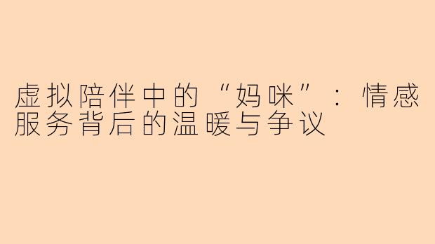 虚拟陪伴中的“妈咪”：情感服务背后的温暖与争议