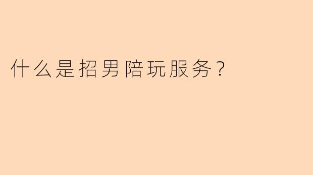 什么是招男陪玩服务？