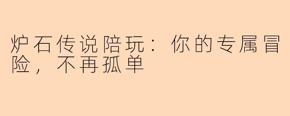 炉石传说陪玩：你的专属冒险，不再孤单