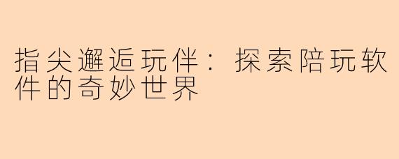指尖邂逅玩伴：探索陪玩软件的奇妙世界