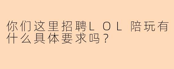 你们这里招聘LOL陪玩有什么具体要求吗？