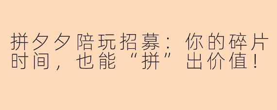 拼夕夕陪玩招募:你的碎片时间,也能“拼”出价值!