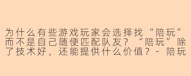 为什么有些游戏玩家会选择找“陪玩”而不是自己随便匹配队友？“陪玩”除了技术好，还能提供什么价值？