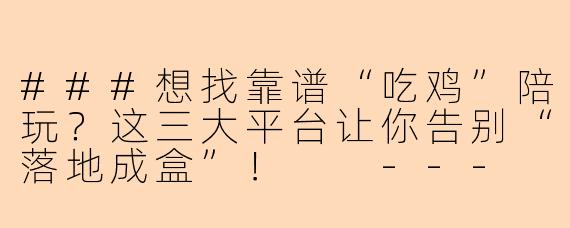 ###想找靠谱“吃鸡”陪玩？这三大平台让你告别“落地成盒”！

---