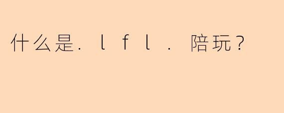 什么是.lfl.陪玩？