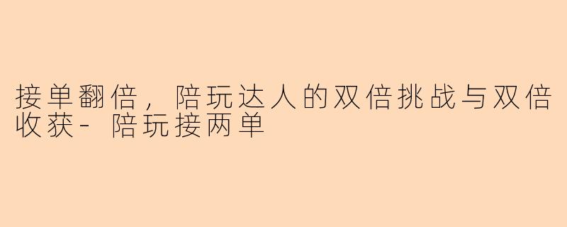 接单翻倍，陪玩达人的双倍挑战与双倍收获-陪玩接两单
