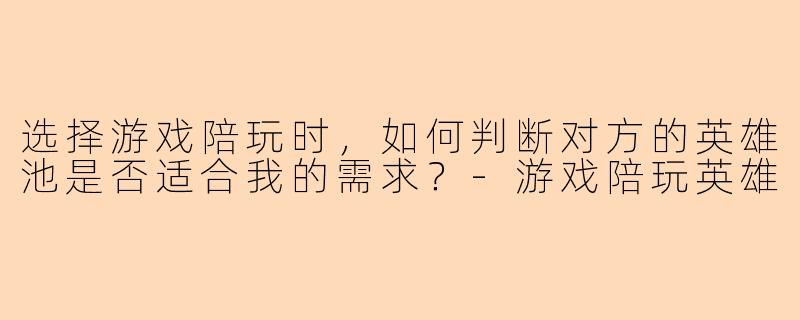 选择游戏陪玩时，如何判断对方的英雄池是否适合我的需求？