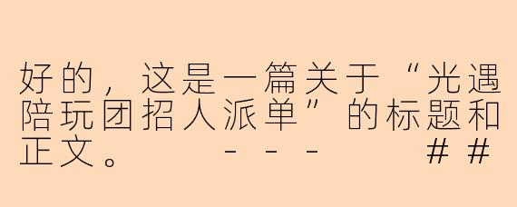 好的,这是一篇关于“光遇陪玩团招人派单”的标题和正文。
---
###寻觅星光,共筑暖巢|《光遇》暖心陪玩团,诚邀你的加入!
###