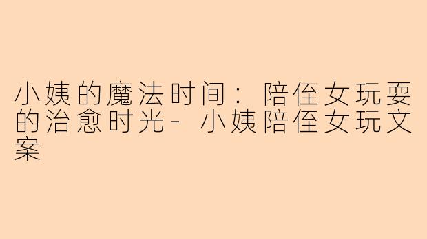 小姨的魔法时间：陪侄女玩耍的治愈时光