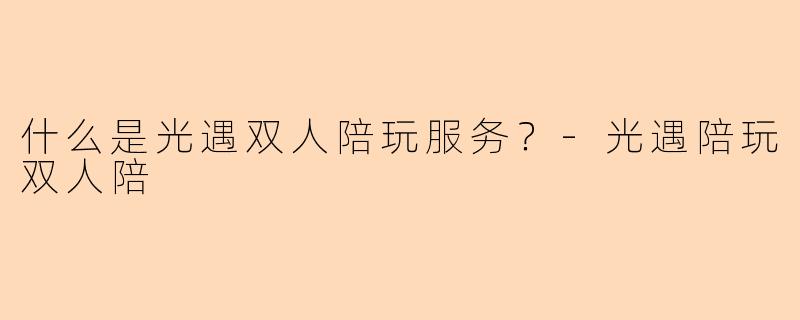 什么是光遇双人陪玩服务？-光遇陪玩双人陪