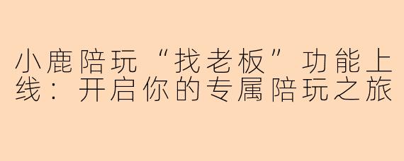 小鹿陪玩“找老板”功能上线：开启你的专属陪玩之旅