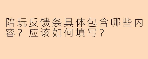 陪玩反馈条具体包含哪些内容？应该如何填写？