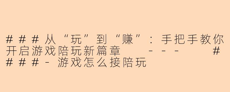 ###从“玩”到“赚”：手把手教你开启游戏陪玩新篇章

---

####-游戏怎么接陪玩
