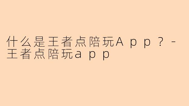 什么是王者点陪玩App？-王者点陪玩app