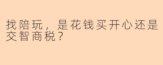 找陪玩，是花钱买开心还是交智商税？
