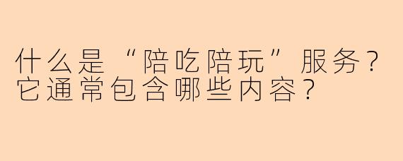 什么是“陪吃陪玩”服务?它通常包含哪些内容?
