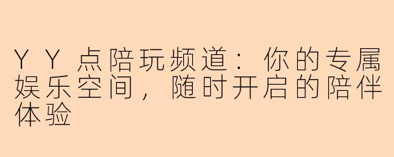 YY点陪玩频道：你的专属娱乐空间，随时开启的陪伴体验