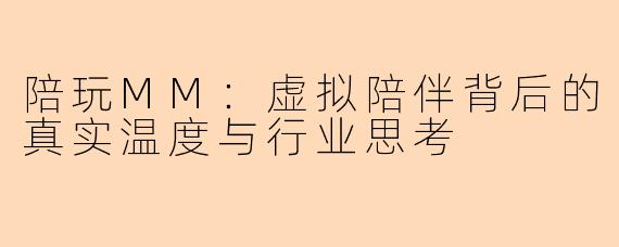 陪玩MM：虚拟陪伴背后的真实温度与行业思考
