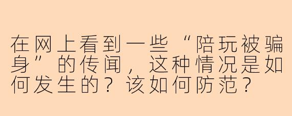 在网上看到一些“陪玩被骗身”的传闻，这种情况是如何发生的？该如何防范？