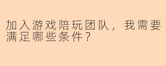 加入游戏陪玩团队，我需要满足哪些条件？