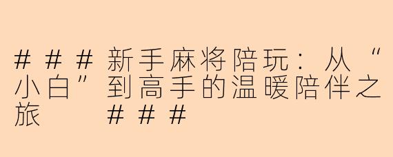 ###新手麻将陪玩：从“小白”到高手的温暖陪伴之旅

###